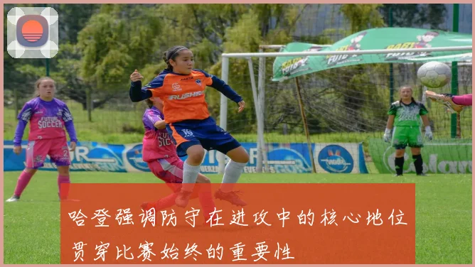 哈登强调防守在进攻中的核心地位贯穿比赛始终的重要性