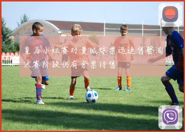 皇马小组赛对曼城球票迅速售罄淘汰赛阶段仍有余票待售