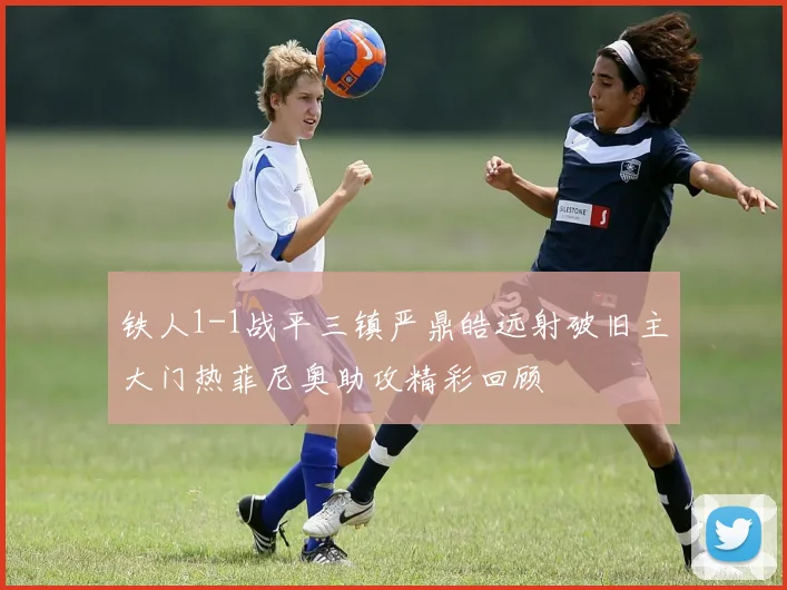 铁人1-1战平三镇严鼎皓远射破旧主大门热菲尼奥助攻精彩回顾