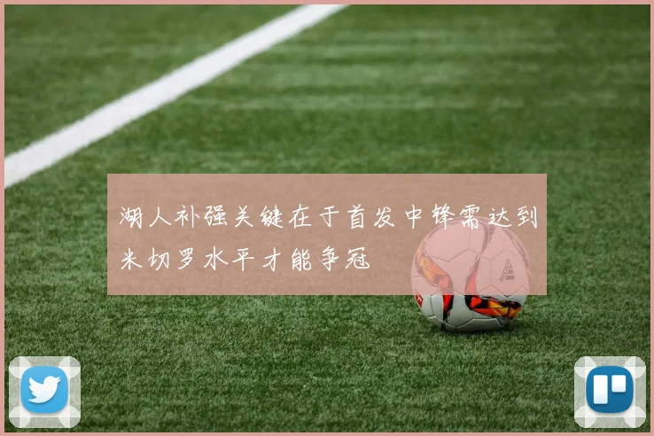 湖人补强关键在于首发中锋需达到米切罗水平才能争冠
