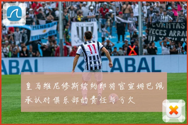 皇马维尼修斯续约即将官宣姆巴佩承认对俱乐部的责任与亏欠