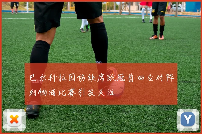 巴尔科拉因伤缺席欧冠首回合对阵利物浦比赛引发关注