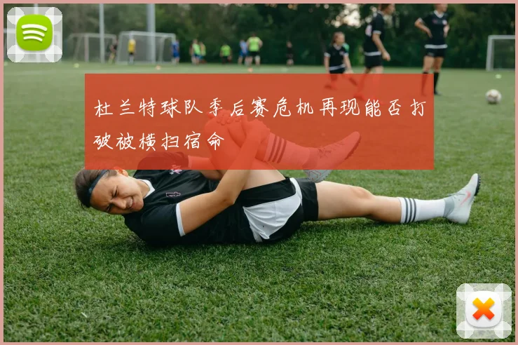 杜兰特球队季后赛危机再现能否打破被横扫宿命