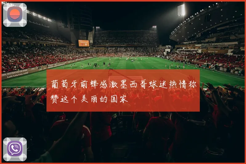 葡萄牙前锋感激墨西哥球迷热情称赞这个美丽的国家