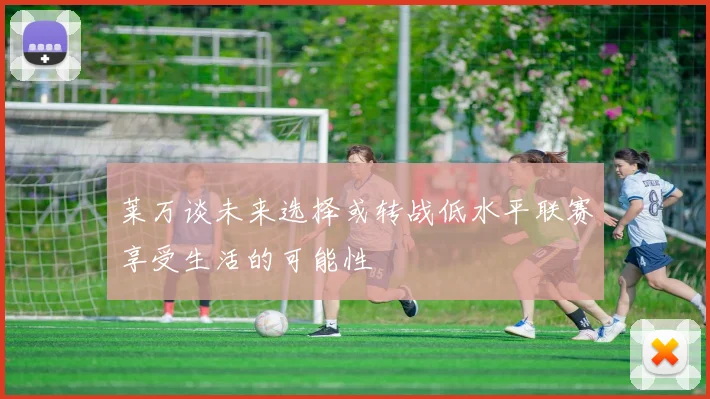 莱万谈未来选择或转战低水平联赛享受生活的可能性