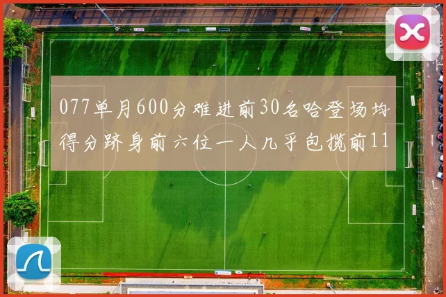 077单月600分难进前30名哈登场均得分跻身前六位一人几乎包揽前11名
